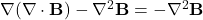 \nabla (\nabla \cdot \mathbf{B}) - \nabla^2 \mathbf{B} = - \nabla^2 \mathbf{B}